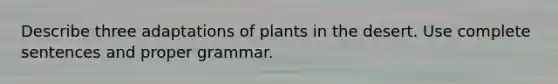 Describe three adaptations of plants in the desert. Use complete sentences and proper grammar.