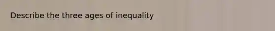 Describe the three ages of inequality