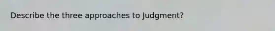 Describe the three approaches to Judgment?