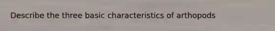 Describe the three basic characteristics of arthopods