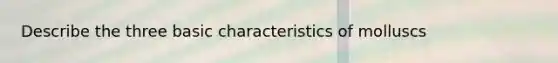 Describe the three basic characteristics of molluscs