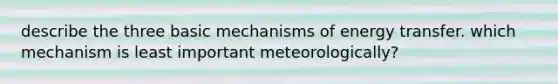 describe the three basic mechanisms of energy transfer. which mechanism is least important meteorologically?