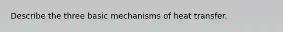 Describe the three basic mechanisms of heat transfer.