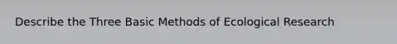 Describe the Three Basic Methods of Ecological Research