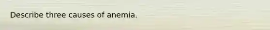 Describe three causes of anemia.