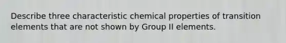 Describe three characteristic chemical properties of transition elements that are not shown by Group II elements.