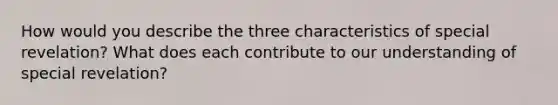 How would you describe the three characteristics of special revelation? What does each contribute to our understanding of special revelation?