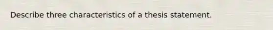 Describe three characteristics of a thesis statement.