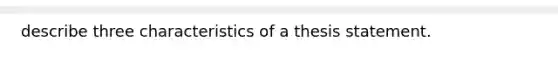 describe three characteristics of a thesis statement.