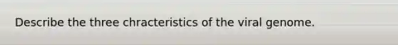 Describe the three chracteristics of the viral genome.