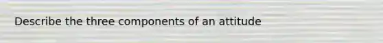 Describe the three components of an attitude