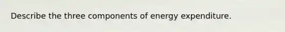 Describe the three components of energy expenditure.