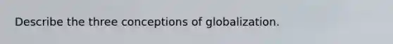 Describe the three conceptions of globalization.