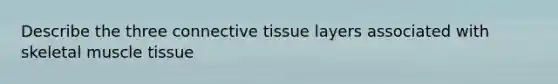 Describe the three <a href='https://www.questionai.com/knowledge/kYDr0DHyc8-connective-tissue' class='anchor-knowledge'>connective tissue</a> layers associated with skeletal <a href='https://www.questionai.com/knowledge/kMDq0yZc0j-muscle-tissue' class='anchor-knowledge'>muscle tissue</a>