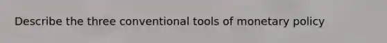 Describe the three conventional tools of monetary policy