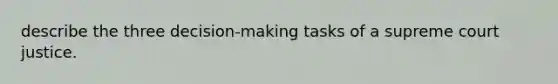 describe the three decision-making tasks of a supreme court justice.