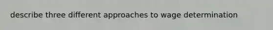 describe three different approaches to wage determination