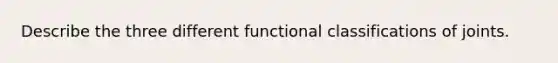 Describe the three different functional classifications of joints.