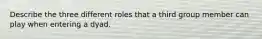 Describe the three different roles that a third group member can play when entering a dyad.