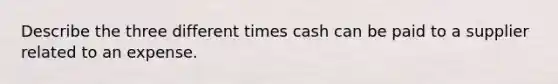 Describe the three different times cash can be paid to a supplier related to an expense.