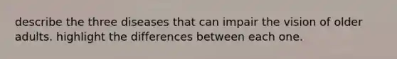 describe the three diseases that can impair the vision of older adults. highlight the differences between each one.