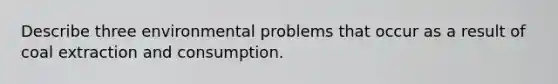 Describe three environmental problems that occur as a result of coal extraction and consumption.