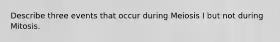 Describe three events that occur during Meiosis I but not during Mitosis.