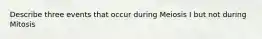 Describe three events that occur during Meiosis I but not during Mitosis