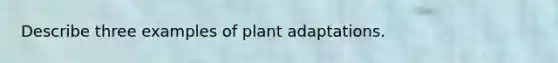 Describe three examples of plant adaptations.