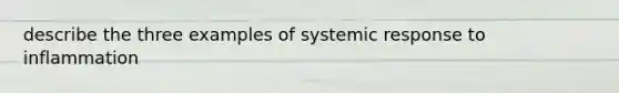 describe the three examples of systemic response to inflammation