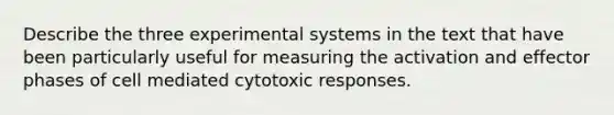 Describe the three experimental systems in the text that have been particularly useful for measuring the activation and effector phases of cell mediated cytotoxic responses.