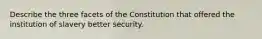 Describe the three facets of the Constitution that offered the institution of slavery better security.