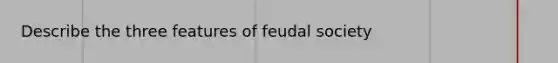 Describe the three features of feudal society