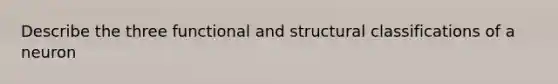 Describe the three functional and structural classifications of a neuron