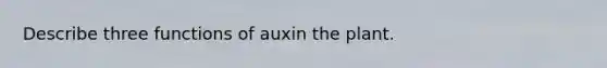 Describe three functions of auxin the plant.