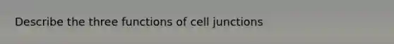 Describe the three functions of cell junctions