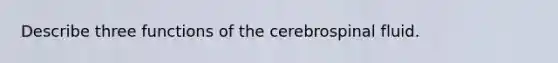 Describe three functions of the cerebrospinal fluid.