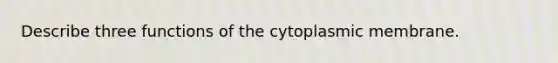 Describe three functions of the cytoplasmic membrane.