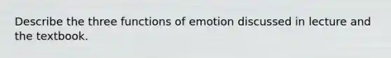 Describe the three functions of emotion discussed in lecture and the textbook.