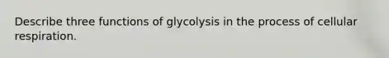 Describe three functions of glycolysis in the process of <a href='https://www.questionai.com/knowledge/k1IqNYBAJw-cellular-respiration' class='anchor-knowledge'>cellular respiration</a>.