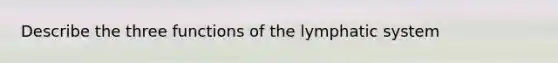 Describe the three functions of the lymphatic system