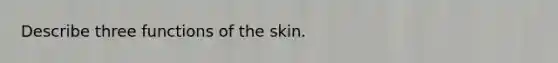 Describe three functions of the skin.