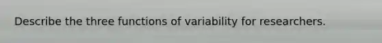 Describe the three functions of variability for researchers.