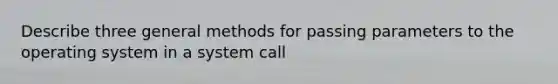 Describe three general methods for passing parameters to the operating system in a system call