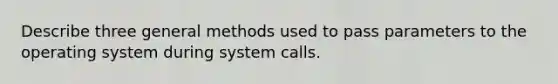 Describe three general methods used to pass parameters to the operating system during system calls.