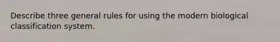 Describe three general rules for using the modern biological classification system.