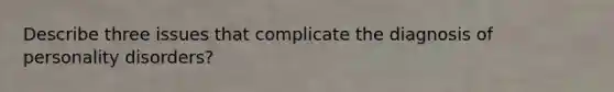 Describe three issues that complicate the diagnosis of personality disorders?