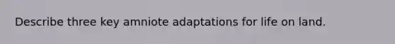 Describe three key amniote adaptations for life on land.