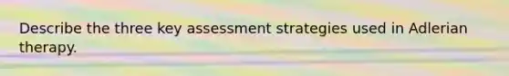 Describe the three key assessment strategies used in Adlerian therapy.