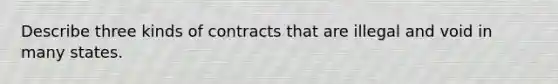 Describe three kinds of contracts that are illegal and void in many states.